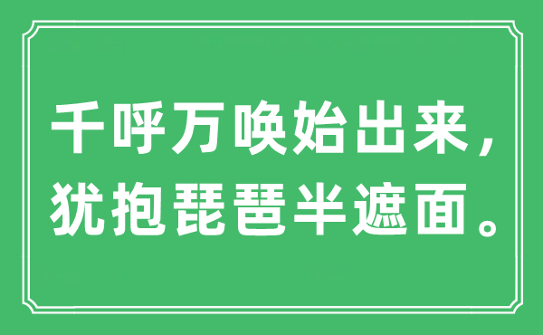 “千呼万唤始出来，犹抱琵琶半遮面。”是什么意思,出处及原文翻译