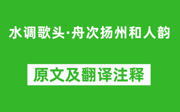 辛弃疾《水调歌头·舟次扬州和人韵》原文及翻译注释,诗意解释