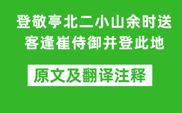 李白《登敬亭北二小山余时送客逢崔侍御并登此地》原文及翻译注释,诗意解释