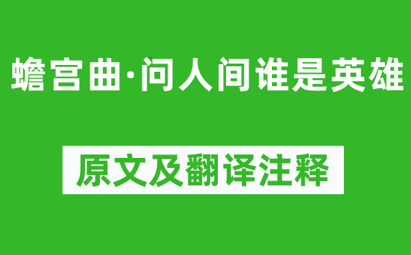 阿鲁威《蟾宫曲·问人间谁是英雄》原文及翻译注释,诗意解释