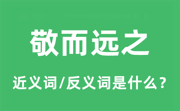 敬而远之的近义词和反义词是什么,敬而远之是什么意思