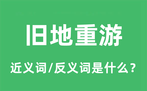 旧地重游的近义词和反义词是什么,旧地重游是什么意思