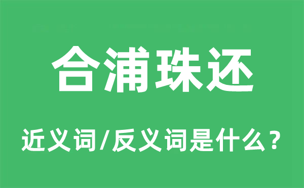 合浦珠还的近义词和反义词是什么,合浦珠还是什么意思