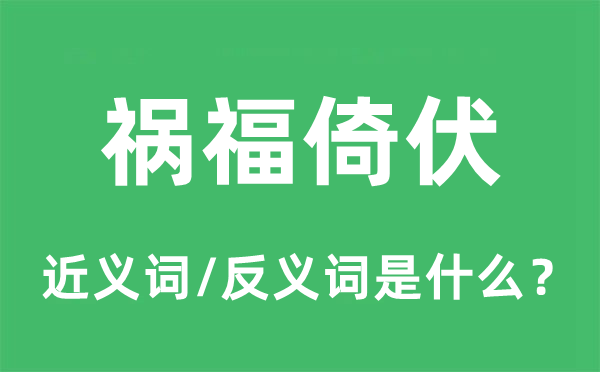 祸福倚伏的近义词和反义词是什么,祸福倚伏是什么意思