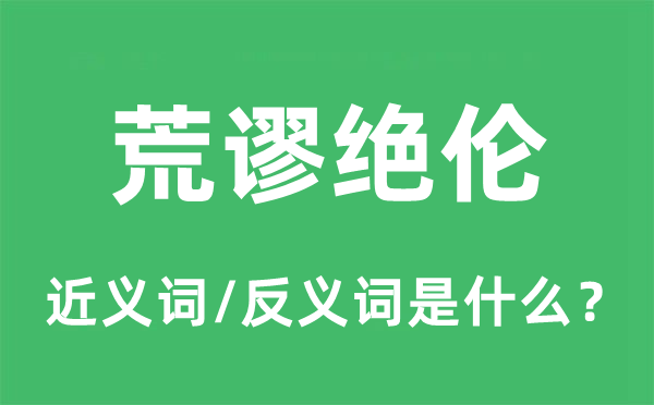 荒谬绝伦的近义词和反义词是什么,荒谬绝伦是什么意思