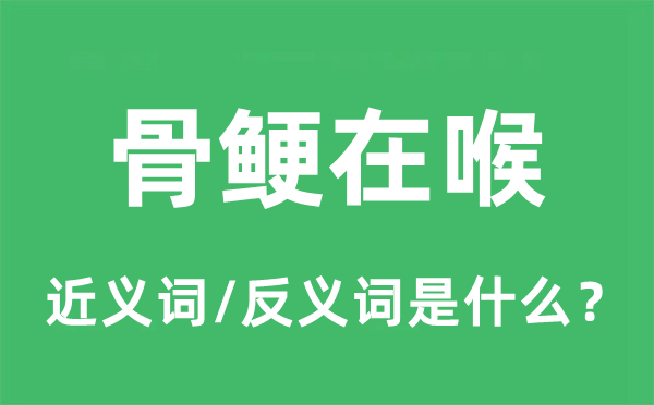 骨鲠在喉的近义词和反义词是什么,骨鲠在喉是什么意思