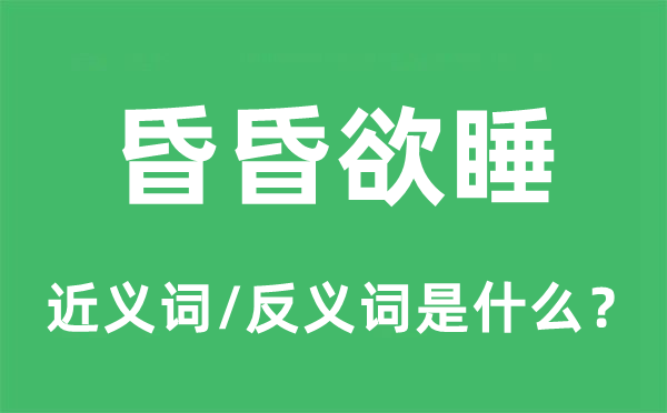 昏昏欲睡的近义词和反义词是什么,昏昏欲睡是什么意思