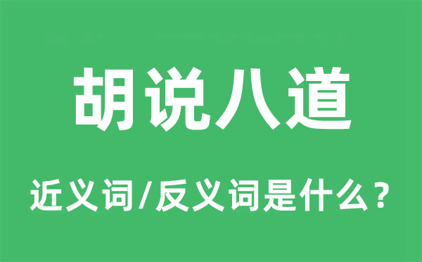 胡说八道的近义词和反义词是什么,胡说八道是什么意思