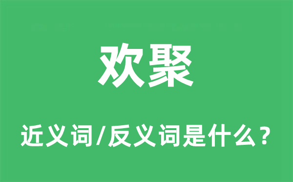 欢聚的近义词和反义词是什么,欢聚是什么意思