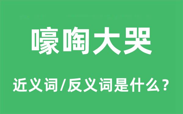 嚎啕大哭的近义词和反义词是什么,嚎啕大哭是什么意思