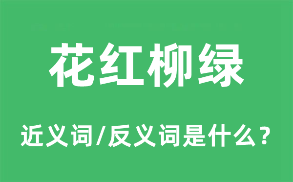 花红柳绿的近义词和反义词是什么,花红柳绿是什么意思