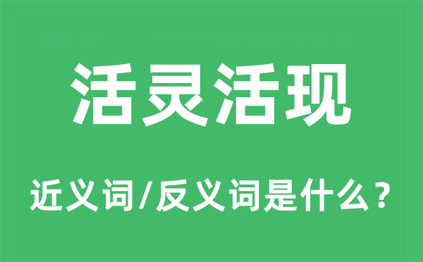 活灵活现的近义词和反义词是什么,活灵活现是什么意思