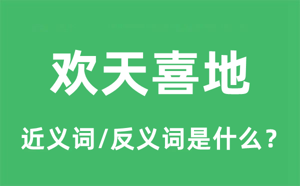 欢天喜地的近义词和反义词是什么,欢天喜地是什么意思