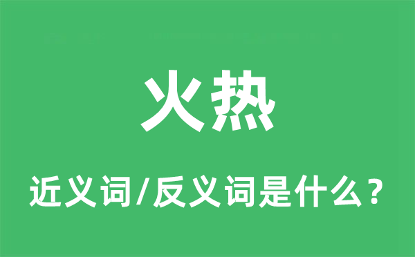 火热的近义词和反义词是什么,火热是什么意思