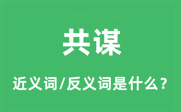 共谋的近义词和反义词是什么,共谋是什么意思