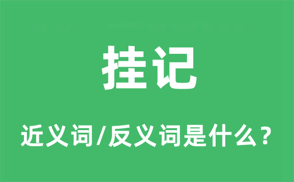 挂记的近义词和反义词是什么,挂记是什么意思