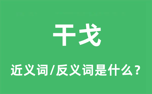 干戈的近义词和反义词是什么,干戈是什么意思