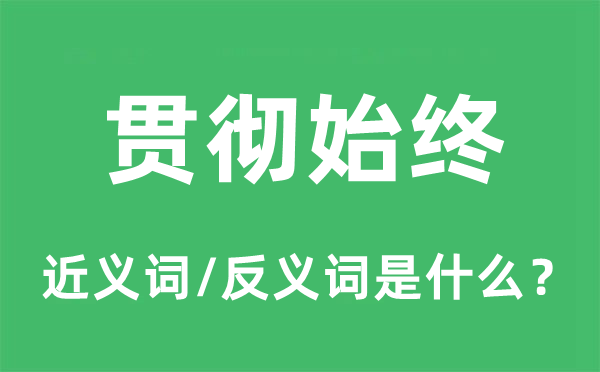 贯彻始终的近义词和反义词是什么,贯彻始终是什么意思