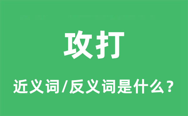 攻打的近义词和反义词是什么,攻打是什么意思