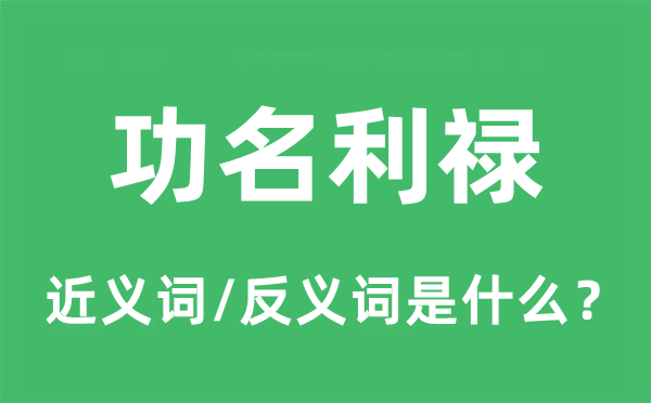 功名利禄的近义词和反义词是什么,功名利禄是什么意思