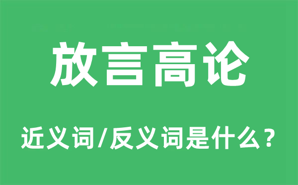 放言高论的近义词和反义词是什么,放言高论是什么意思