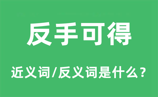 反手可得的近义词和反义词是什么,反手可得是什么意思