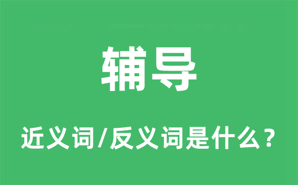 辅导的近义词和反义词是什么,辅导是什么意思