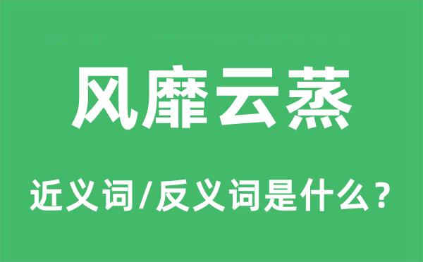 风靡云蒸的近义词和反义词是什么,风靡云蒸是什么意思