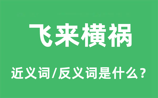 飞来横祸的近义词和反义词是什么,飞来横祸是什么意思