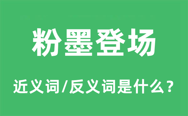 粉墨登场的近义词和反义词是什么,粉墨登场是什么意思