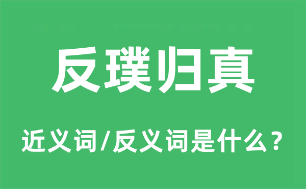 反璞归真的近义词和反义词是什么,反璞归真是什么意思