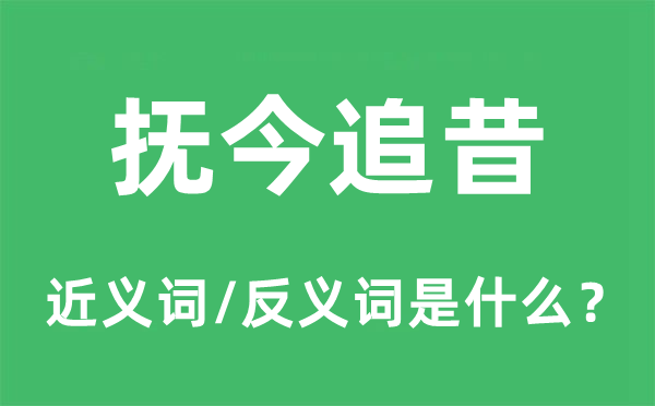 抚今追昔的近义词和反义词是什么,抚今追昔是什么意思