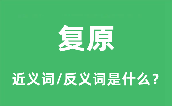 复原的近义词和反义词是什么,复原是什么意思