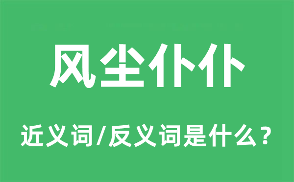 风尘仆仆的近义词和反义词是什么,风尘仆仆是什么意思