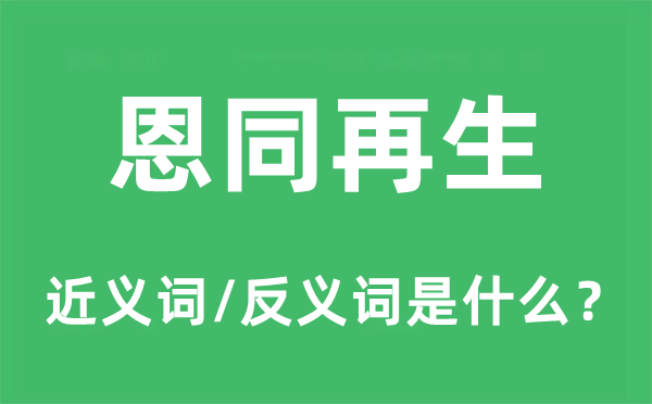 恩同再生的近义词和反义词是什么,恩同再生是什么意思