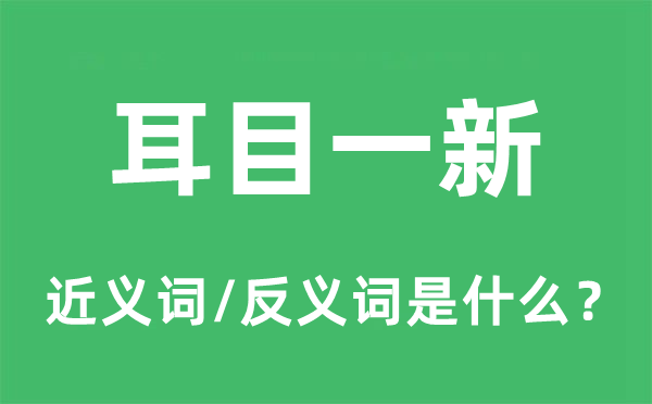 耳目一新的近义词和反义词是什么,耳目一新是什么意思