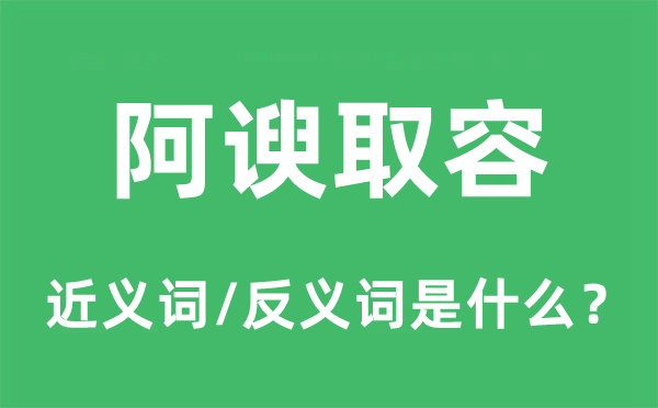 阿谀取容的近义词和反义词是什么,阿谀取容是什么意思