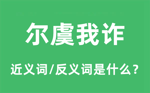 尔虞我诈的近义词和反义词是什么,尔虞我诈是什么意思