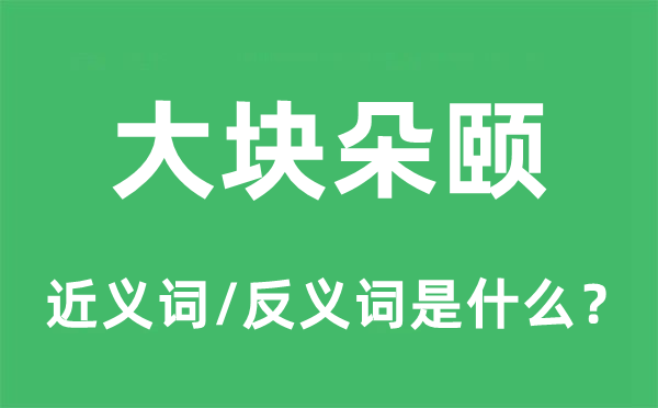 大块朵颐的近义词和反义词是什么,大块朵颐是什么意思