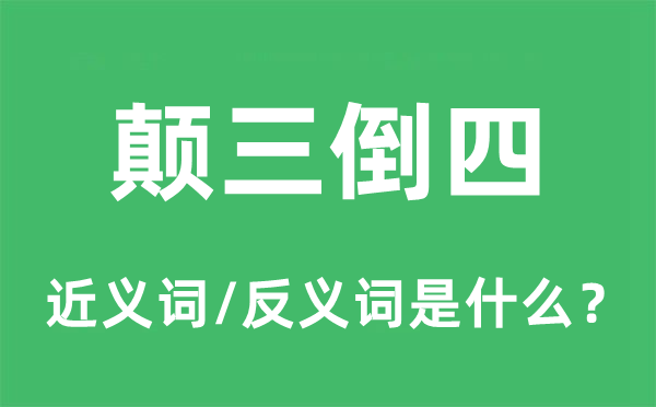 颠三倒四的近义词和反义词是什么,颠三倒四是什么意思