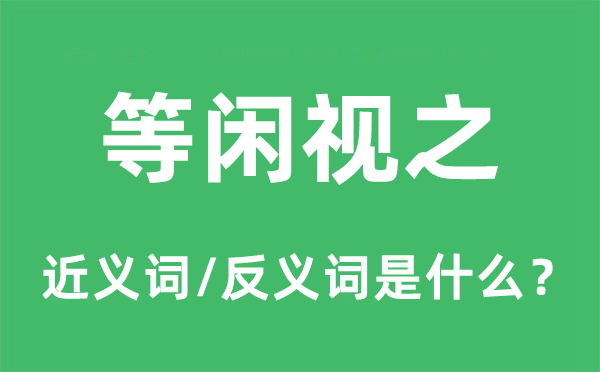 等闲视之的近义词和反义词是什么,等闲视之是什么意思