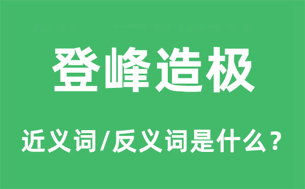 登峰造极的近义词和反义词是什么,登峰造极是什么意思