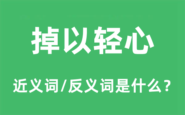 掉以轻心的近义词和反义词是什么,掉以轻心是什么意思