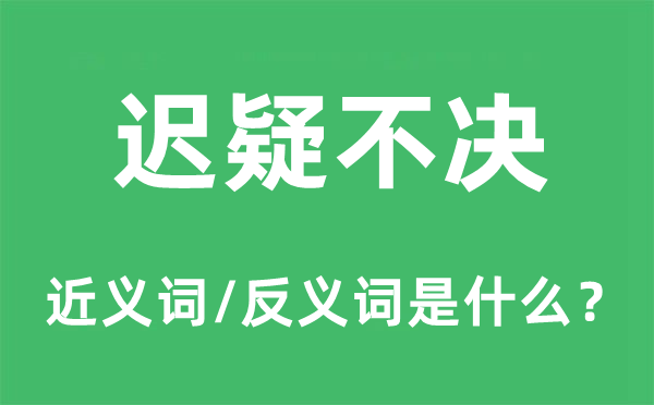 迟疑不决的近义词和反义词是什么,迟疑不决是什么意思