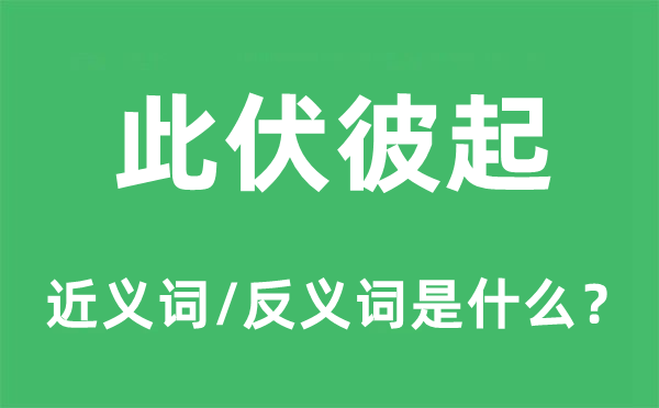 此伏彼起的近义词和反义词是什么,此伏彼起是什么意思