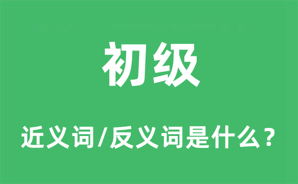 初级的近义词和反义词是什么,初级是什么意思