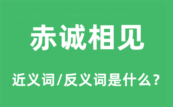 赤诚相见的近义词和反义词是什么,赤诚相见是什么意思