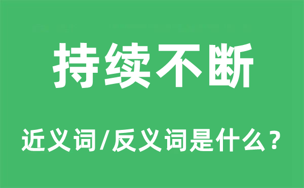 持续不断的近义词和反义词是什么,持续不断是什么意思