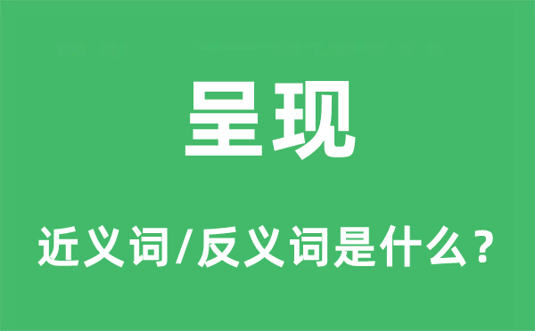 呈现的近义词和反义词是什么,呈现是什么意思