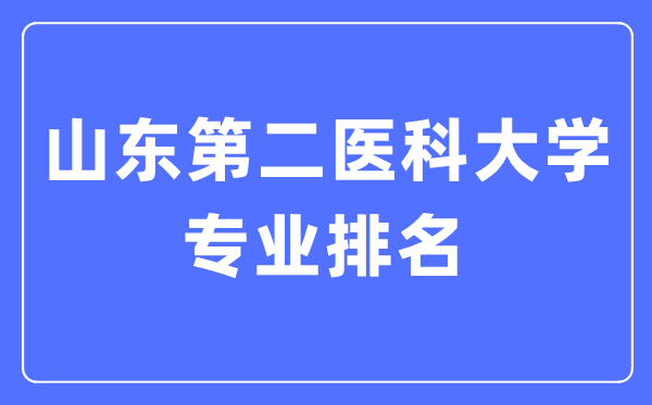 山东第二医科大学专业排名,山东第二医科大学最好的专业有哪些